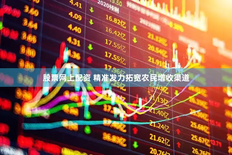 股票网上配资 精准发力拓宽农民增收渠道