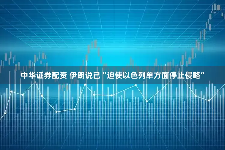 中华证券配资 伊朗说已“迫使以色列单方面停止侵略”