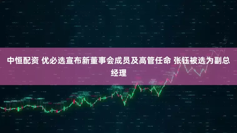 中恒配资 优必选宣布新董事会成员及高管任命 张钰被选为副总经理