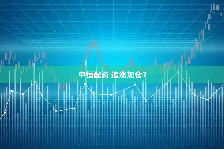 中恒配资 追涨加仓？