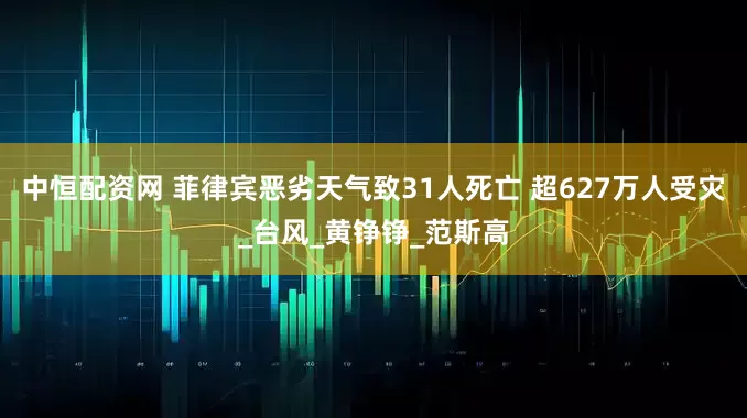 中恒配资网 菲律宾恶劣天气致31人死亡 超627万人受灾_台风_黄铮铮_范斯高