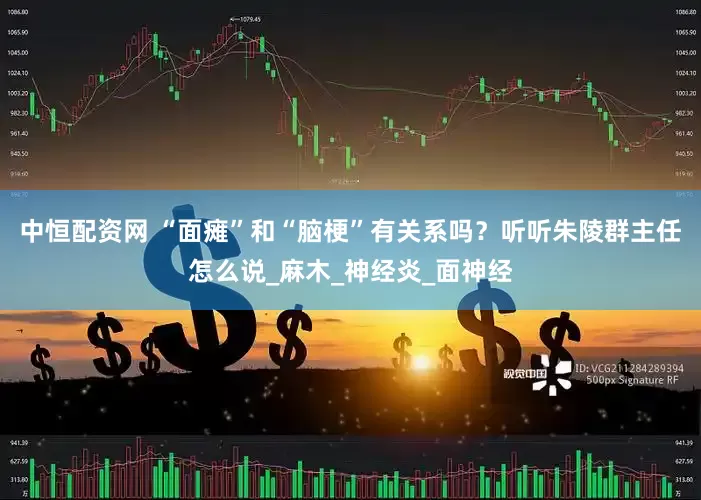 中恒配资网 “面瘫”和“脑梗”有关系吗？听听朱陵群主任怎么说_麻木_神经炎_面神经
