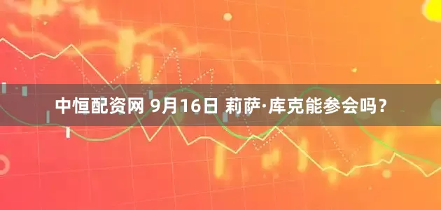 中恒配资网 9月16日 莉萨·库克能参会吗？