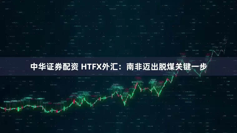 中华证券配资 HTFX外汇：南非迈出脱煤关键一步